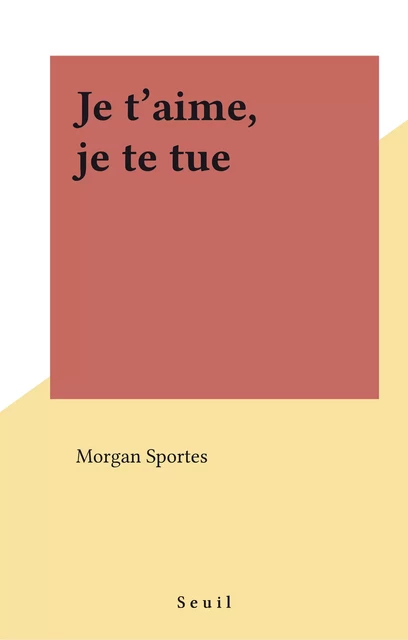 Je t'aime, je te tue - Morgan Sportès - Seuil (réédition numérique FeniXX)