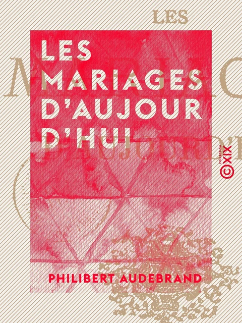 Les Mariages d'aujourd'hui - Philibert Audebrand - Collection XIX