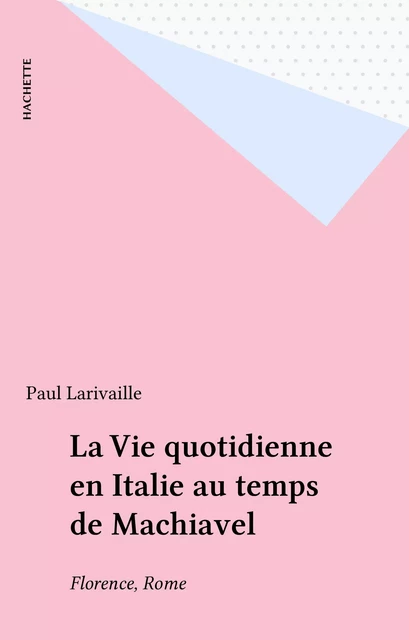 La Vie quotidienne en Italie au temps de Machiavel - Paul Larivaille - Hachette (réédition numérique FeniXX)