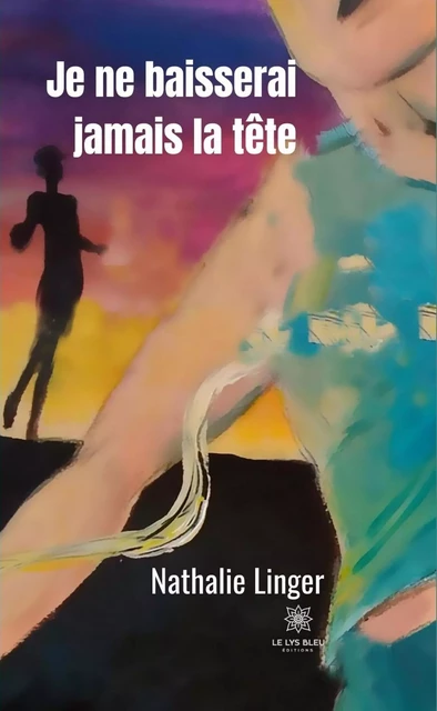 Je ne baisserai jamais la tête - Nathalie Linger - Le Lys Bleu Éditions