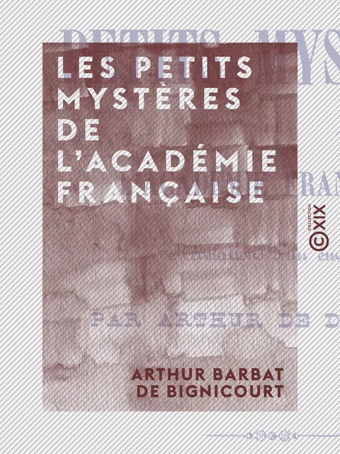 Les Petits Mystères de l'Académie française - Arthur Barbat de Bignicourt - Collection XIX