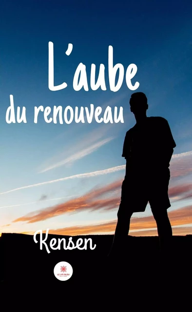 L’aube du renouveau -  Kensen - Le Lys Bleu Éditions