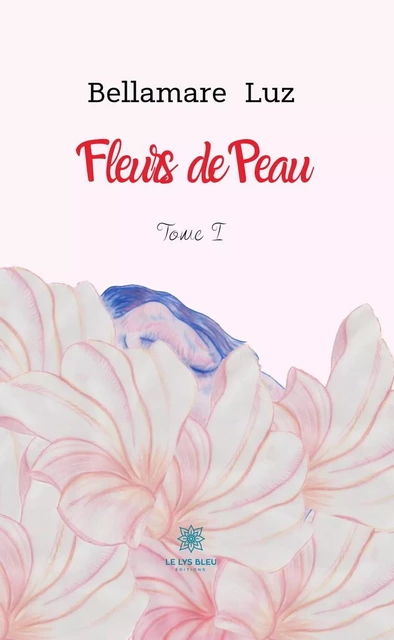 Fleurs de Peau - Tome I - Bellamare Luz - Le Lys Bleu Éditions