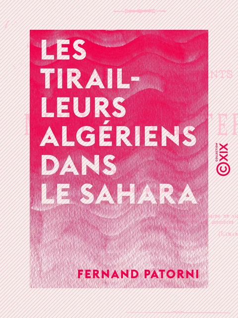 Les Tirailleurs algériens dans le Sahara - Récits faits par trois survivants de la mission Flatters - Fernand Patorni - Collection XIX