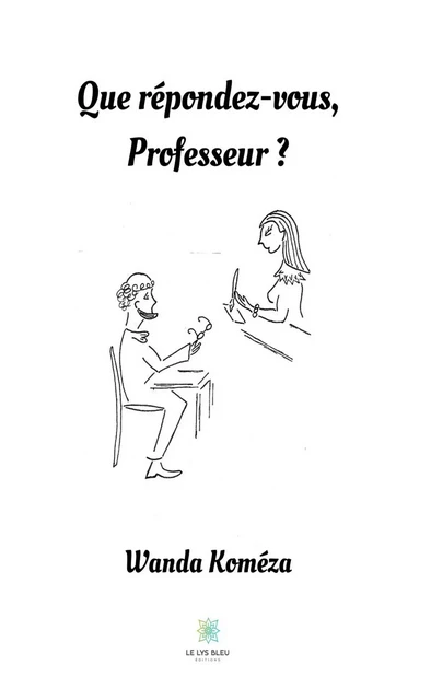 Que répondez-vous, Professeur ? - Wanda Koméza - Le Lys Bleu Éditions