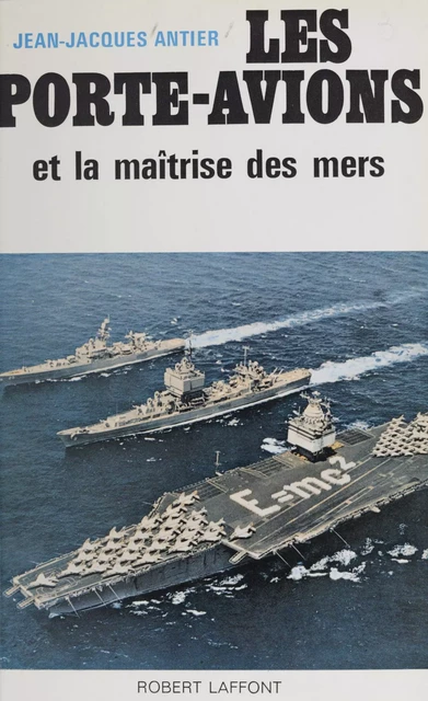 Les porte-avions et la maîtrise des mers - Jean-Jacques Antier - (Robert Laffont) réédition numérique FeniXX