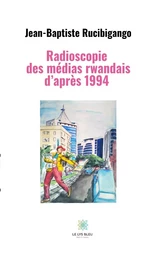 Radioscopie des médias rwandais d’après 1994