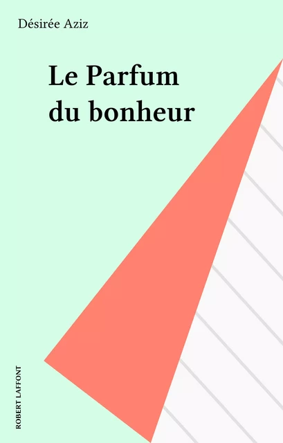 Le Parfum du bonheur - Désirée Aziz - Robert Laffont (réédition numérique FeniXX)