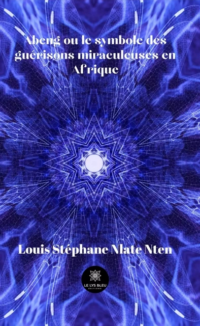 Abeng ou le symbole des guérisons miraculeuses en Afrique - Louis Stéphane Nlate Nten - Le Lys Bleu Éditions