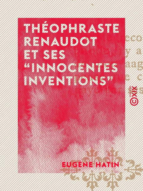 Théophraste Renaudot et ses "innocentes inventions" - Eugène Hatin - Collection XIX