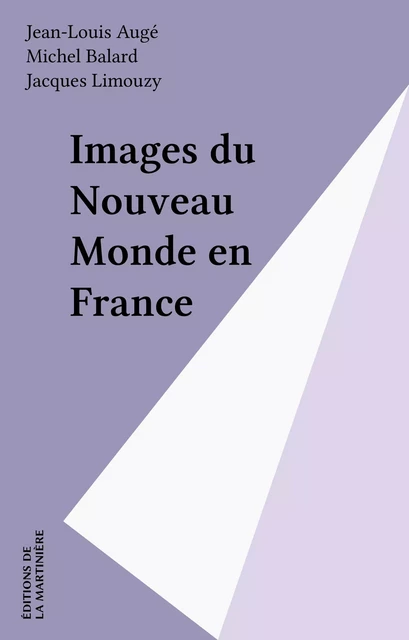 Images du Nouveau Monde en France - Jean-Louis Augé, Michel Balard, Jacques Limouzy - Éditions de La Martinière (réédition numérique FeniXX)