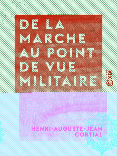 De la marche au point de vue militaire - Henri-Auguste-Jean Cortial - Collection XIX