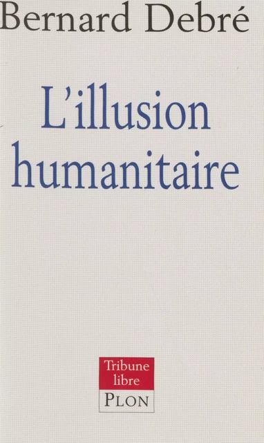 L'Illusion humanitaire - Bernard Debré - Plon (réédition numérique FeniXX)