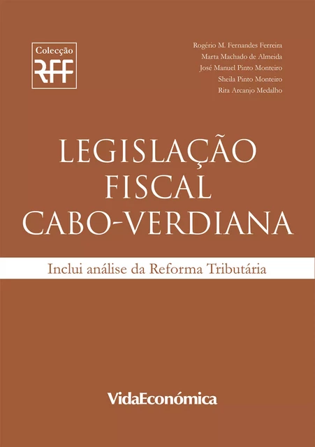 Legislação Fiscal Cabo-Verdiana - Rogério M. Fernandes Ferreira, Marta Machado de Almeida, José Manuel Pinto Monteiro, Sheila Pinto Monteiro, Rita Arcanjo Medalho - Vida Económica Editorial