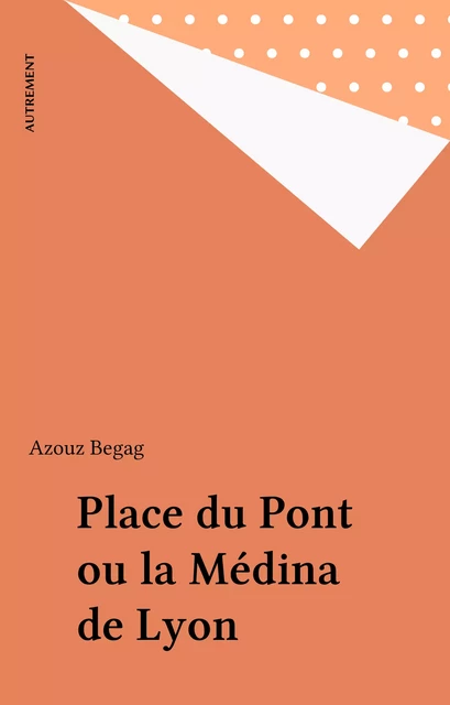 Place du Pont ou la Médina de Lyon - Azouz Begag - Autrement (réédition numérique FeniXX)