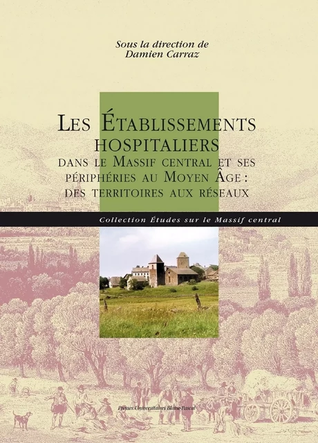 Les Établissements hospitaliers dans le Massif central et ses périphéries au Moyen Âge - Damien Carraz - Presses universitaires Blaise Pascal