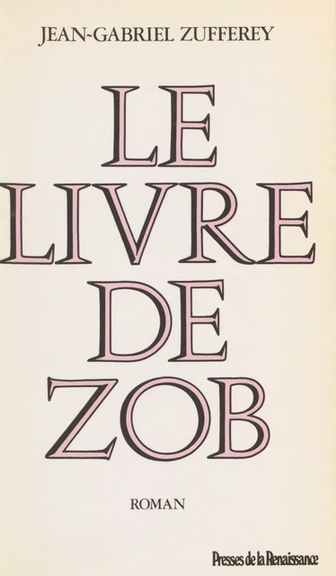 Le Livre de Zob - Jean-Gabriel Zufferey - Presses de la Renaissance (réédition numérique FeniXX)