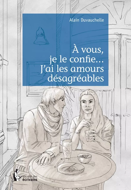 À vous, je le confie... J'ai les amours désagréables - Alain Duvauchelle - Société des écrivains