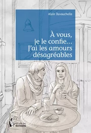 À vous, je le confie... J'ai les amours désagréables