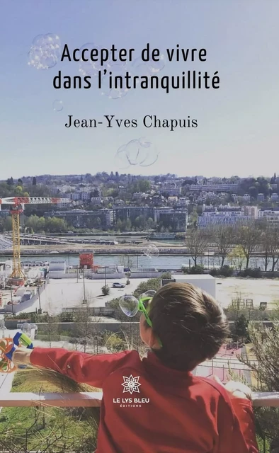 Accepter de vivre dans l’intranquillité - Jean-Yves Chapuis - Le Lys Bleu Éditions