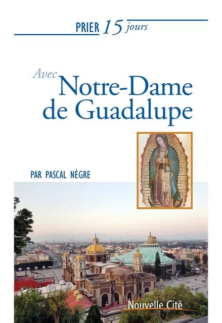 Prier 15 jours avec Notre-Dame de Guadalupe - Pascal Nègre - Nouvelle Cité