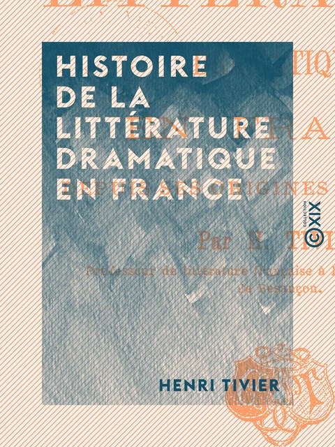 Histoire de la littérature dramatique en France - Henri Tivier - Collection XIX