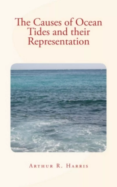 The Causes of Ocean Tides and their Representation - Arthur R. Harris - Editions Le Mono