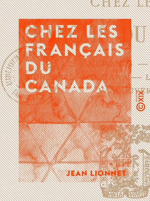 Chez les Français du Canada - Les émigrants, Québec, Montréal, Ottawa, le Grand-Ouest, Vancouver - Jean Lionnet - Collection XIX