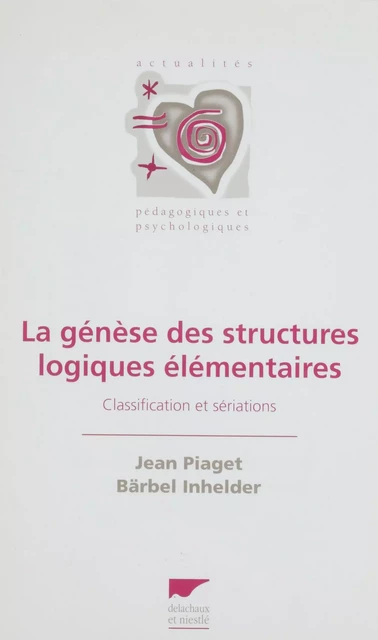 La Genèse des structures logiques élémentaires - Jean Piaget, Bärbel Inhelder - Delachaux et Niestlé (réédition numérique FeniXX)