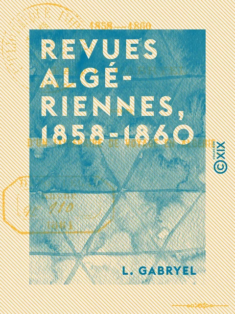 Revues algériennes, 1858-1860 - Suivies d'un Itinéraire de voyage en Algérie - L. Gabryel - Collection XIX