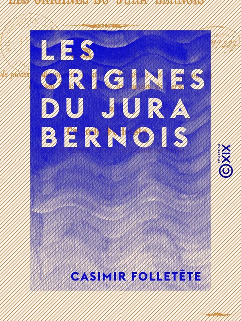 Les Origines du Jura bernois - Recueil de pièces et documents relatifs à l'histoire de la réunion de l'ancien évêché de Bâle, au canton de Berne - Casimir Folletête - Collection XIX