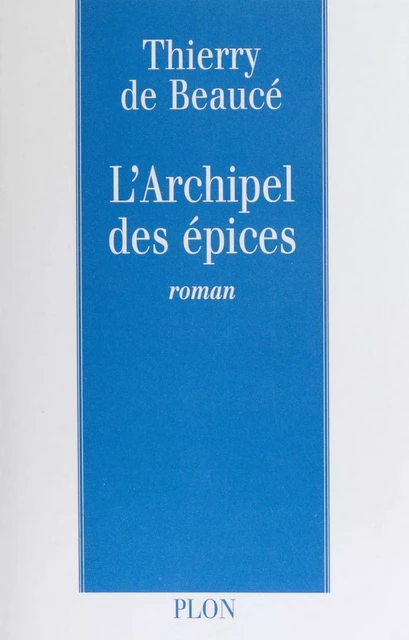 L'Archipel des épices - Thierry de Beaucé - Plon (réédition numérique FeniXX)