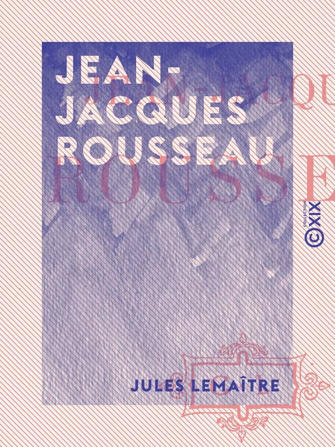 Jean-Jacques Rousseau - Jules Lemaître - Collection XIX