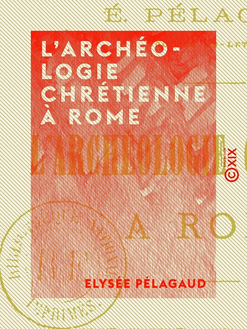 L'Archéologie chrétienne à Rome - Elysée Pélagaud - Collection XIX