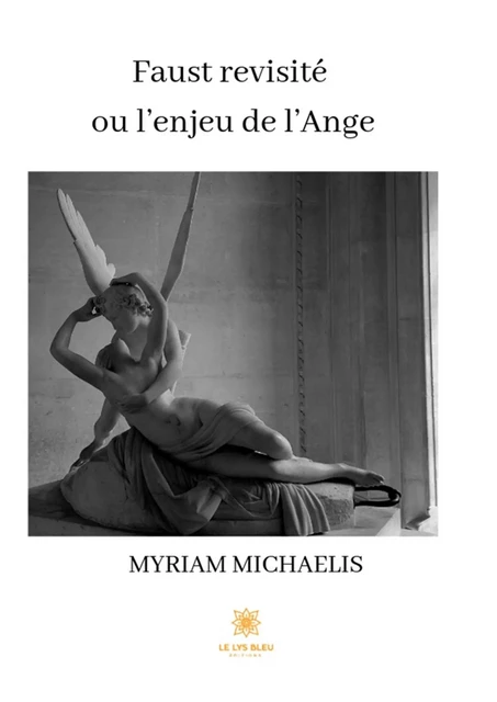 Faust revisité ou l’enjeu de l’Ange - Myriam Michaelis - Le Lys Bleu Éditions