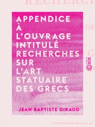 Appendice à l'ouvrage intitulé Recherches sur l'art statuaire des Grecs - Ou lettre de M. Giraud à M. Émeric-David