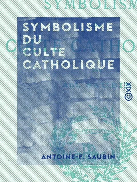 Symbolisme du culte catholique - Antoine-F. Saubin - Collection XIX