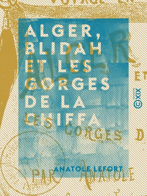 Alger, Blidah et les gorges de la Chiffa - Voyage en Algérie - Anatole Lefort - Collection XIX