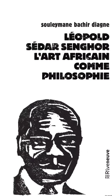 Léopold Sédar Senghor - Souleymane Bachir Diagne - Riveneuve éditions