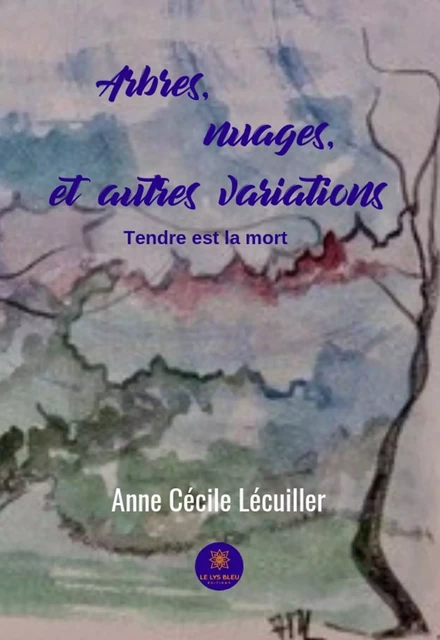 Arbres, nuages, et autres variations - Anne Cécile Lecuiller - Le Lys Bleu Éditions