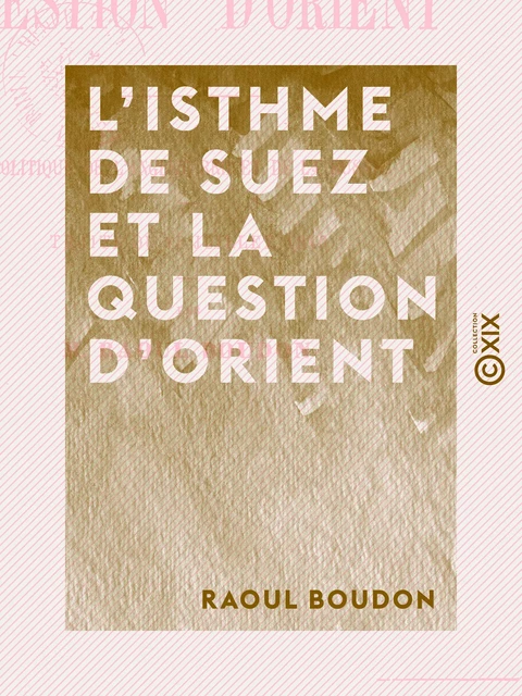 L'Isthme de Suez et la question d'Orient - Politique de l'Angleterre et de la Russie - Raoul Boudon - Collection XIX