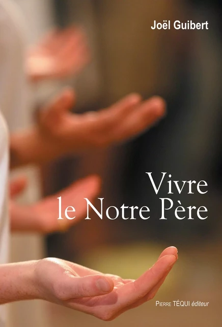 Vivre le Notre Père - Père Joël Guibert - Pierre Téqui éditeur