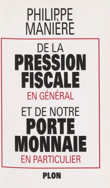 De la pression fiscale en général et de notre porte-monnaie en particulier - Philippe Manière - Plon (réédition numérique FeniXX)