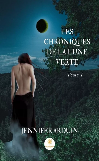 Les chroniques de la lune verte - Tome 1 - Jennifer Arduin - Le Lys Bleu Éditions