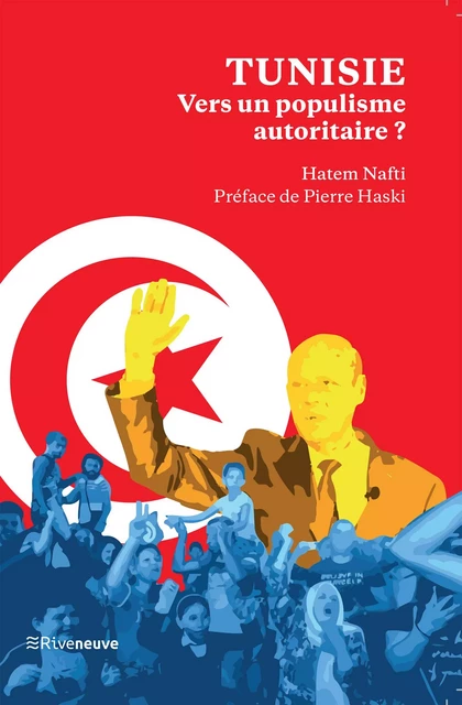 Tunisie : vers un populisme autoritaire - Hatem Nafti - Riveneuve éditions