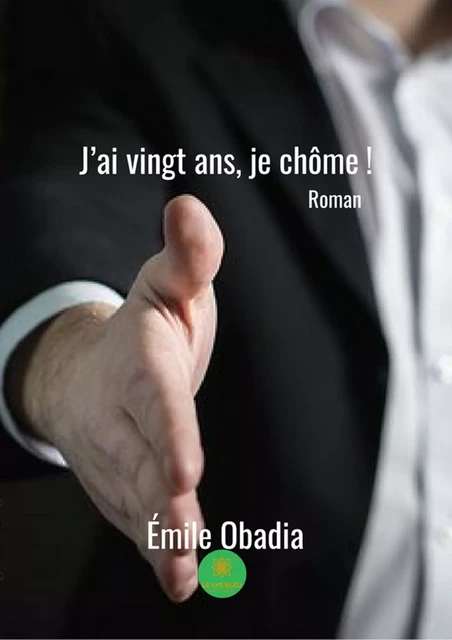 J'ai vingt ans, je chôme ! - Emile Obadia - Le Lys Bleu Éditions