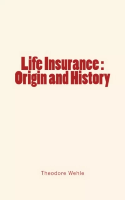 Life Insurance : Origin and History - Theodore Wehle - Editions Le Mono