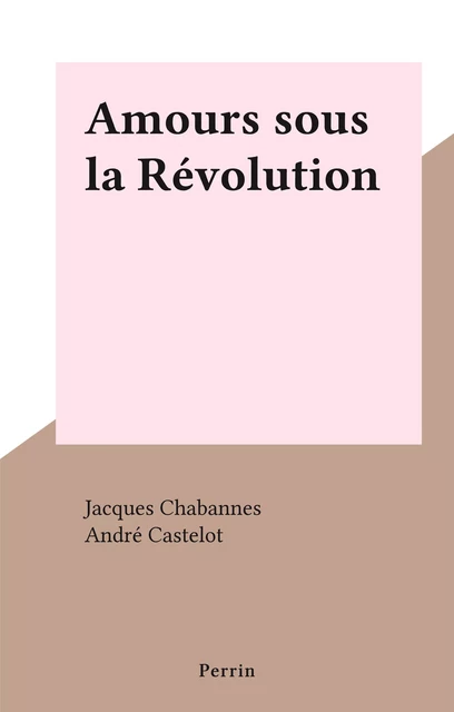 Amours sous la Révolution - Jacques Chabannes - Perrin (réédition numérique FeniXX)