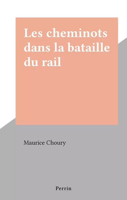 Les cheminots dans la bataille du rail - Maurice Choury - Perrin (réédition numérique FeniXX)