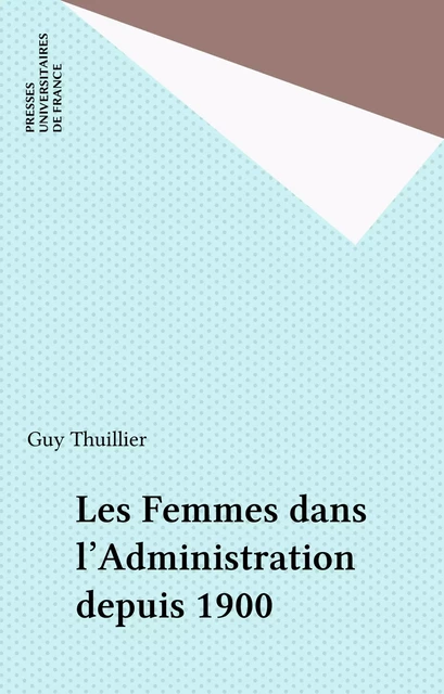 Les Femmes dans l'Administration depuis 1900 - Guy Thuillier - Presses universitaires de France (réédition numérique FeniXX)